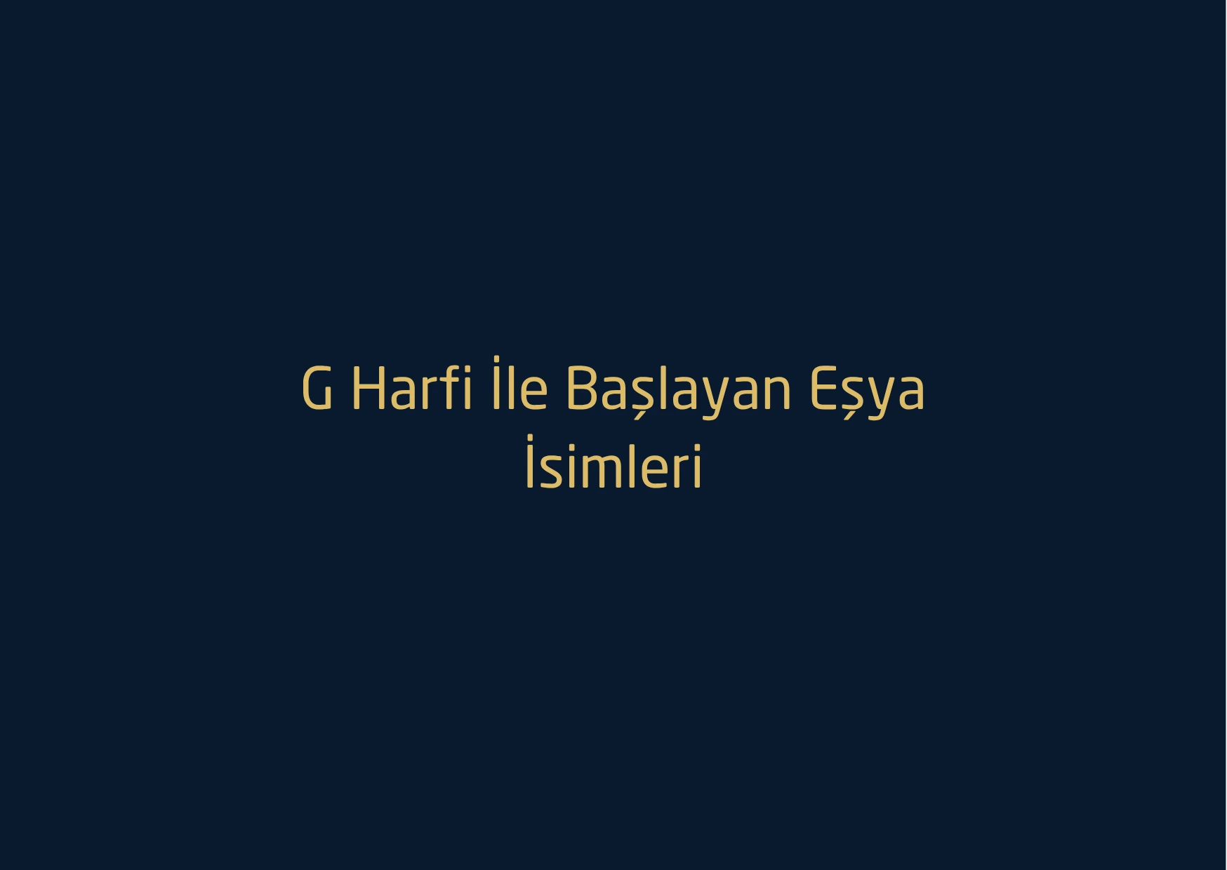 G Harfi İle Başlayan Eşya İsimleri – G Harfi İle Başlayan Eşya İsimleri Nelerdir
